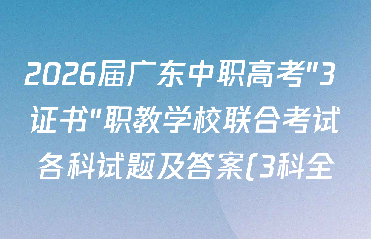 2026届广东中职高考"3+证书"职教学校联合考试各科试题及答案(3科全) 2026届广东中职高考"3+证书"职教学校联合考试各科试题及答案(3科全)
